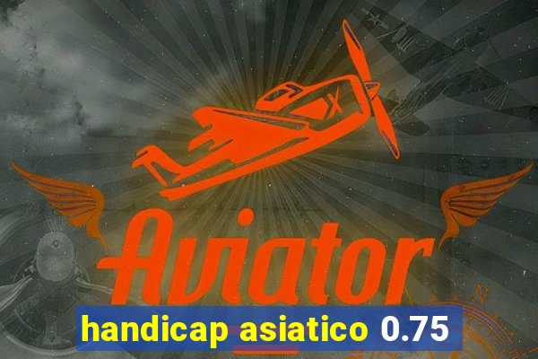 handicap asiatico 0.75